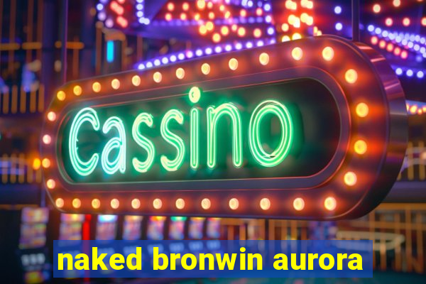 naked bronwin aurora